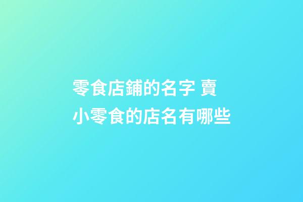 零食店鋪的名字 賣小零食的店名有哪些-第1張-店鋪起名-玄機派